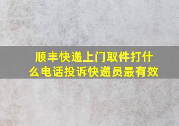 顺丰快递上门取件打什么电话投诉快递员最有效