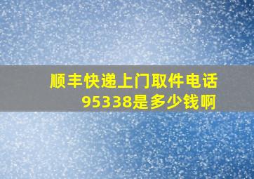 顺丰快递上门取件电话95338是多少钱啊