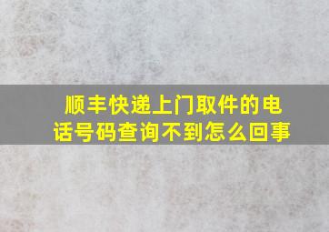 顺丰快递上门取件的电话号码查询不到怎么回事