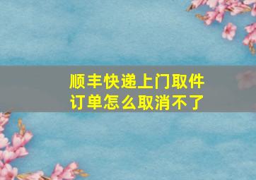 顺丰快递上门取件订单怎么取消不了