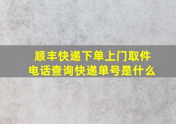 顺丰快递下单上门取件电话查询快递单号是什么