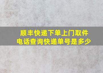 顺丰快递下单上门取件电话查询快递单号是多少