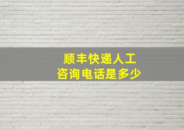 顺丰快递人工咨询电话是多少