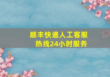 顺丰快递人工客服热线24小时服务