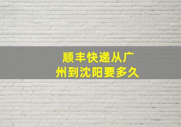 顺丰快递从广州到沈阳要多久