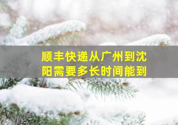 顺丰快递从广州到沈阳需要多长时间能到