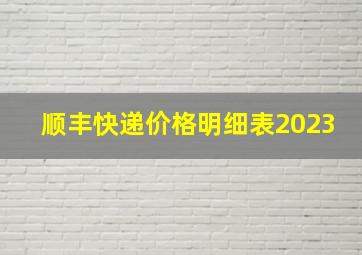 顺丰快递价格明细表2023