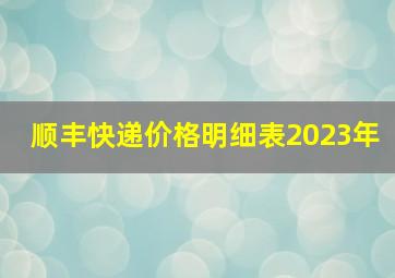 顺丰快递价格明细表2023年