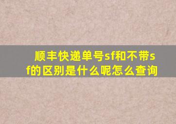 顺丰快递单号sf和不带sf的区别是什么呢怎么查询