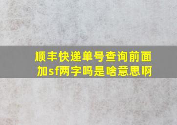 顺丰快递单号查询前面加sf两字吗是啥意思啊