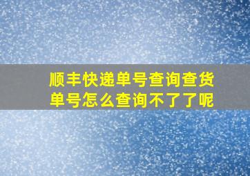 顺丰快递单号查询查货单号怎么查询不了了呢