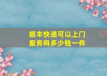 顺丰快递可以上门服务吗多少钱一件