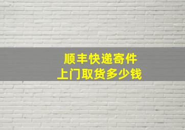 顺丰快递寄件上门取货多少钱