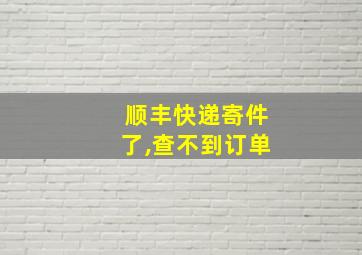 顺丰快递寄件了,查不到订单