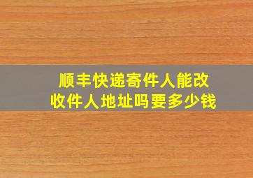 顺丰快递寄件人能改收件人地址吗要多少钱