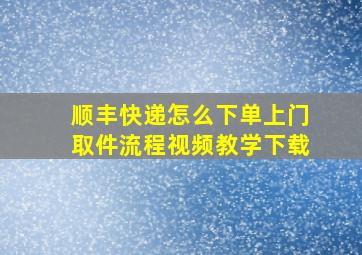 顺丰快递怎么下单上门取件流程视频教学下载