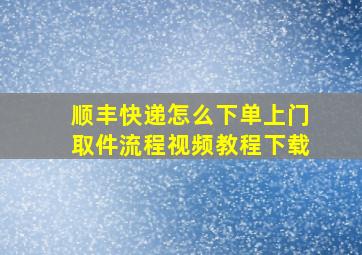 顺丰快递怎么下单上门取件流程视频教程下载