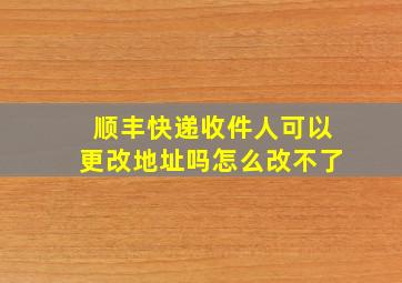 顺丰快递收件人可以更改地址吗怎么改不了