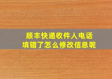 顺丰快递收件人电话填错了怎么修改信息呢