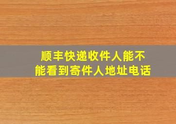 顺丰快递收件人能不能看到寄件人地址电话