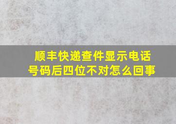 顺丰快递查件显示电话号码后四位不对怎么回事