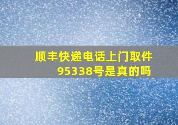 顺丰快递电话上门取件95338号是真的吗