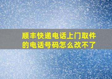 顺丰快递电话上门取件的电话号码怎么改不了