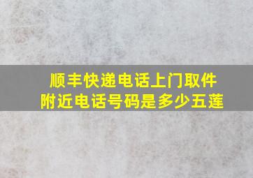 顺丰快递电话上门取件附近电话号码是多少五莲