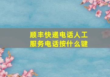 顺丰快递电话人工服务电话按什么键