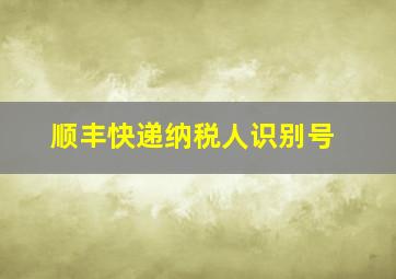 顺丰快递纳税人识别号