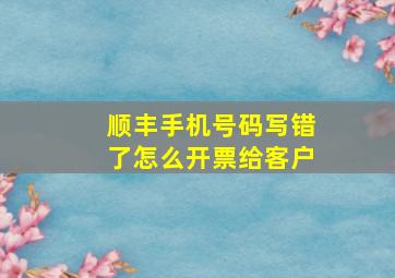 顺丰手机号码写错了怎么开票给客户