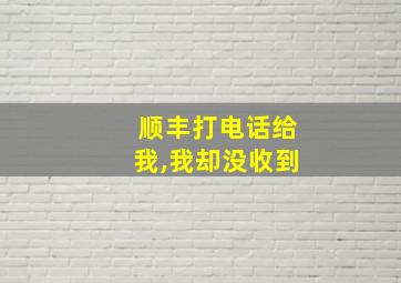 顺丰打电话给我,我却没收到