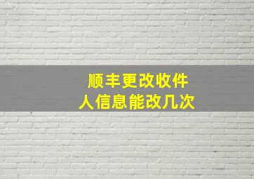 顺丰更改收件人信息能改几次