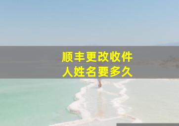 顺丰更改收件人姓名要多久