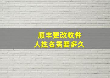 顺丰更改收件人姓名需要多久