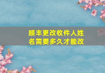 顺丰更改收件人姓名需要多久才能改