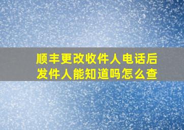 顺丰更改收件人电话后发件人能知道吗怎么查