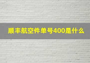 顺丰航空件单号400是什么