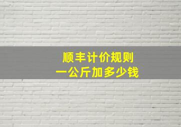 顺丰计价规则一公斤加多少钱