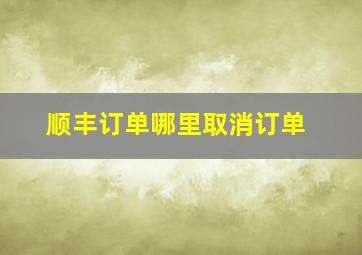 顺丰订单哪里取消订单