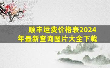 顺丰运费价格表2024年最新查询图片大全下载