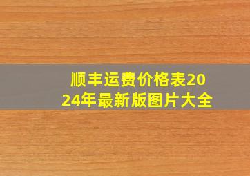 顺丰运费价格表2024年最新版图片大全