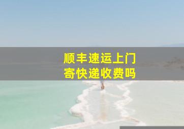 顺丰速运上门寄快递收费吗