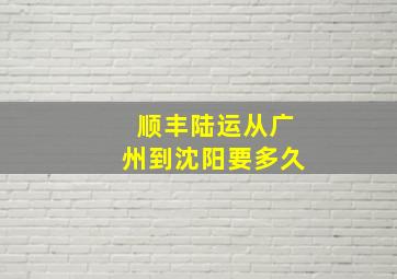 顺丰陆运从广州到沈阳要多久