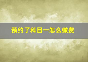 预约了科目一怎么缴费