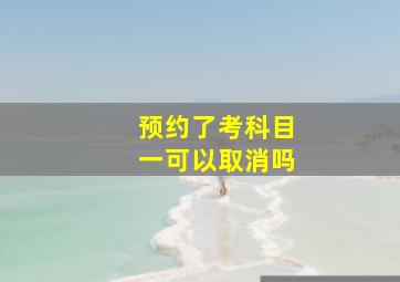 预约了考科目一可以取消吗