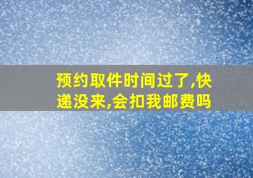 预约取件时间过了,快递没来,会扣我邮费吗