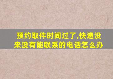 预约取件时间过了,快递没来没有能联系的电话怎么办