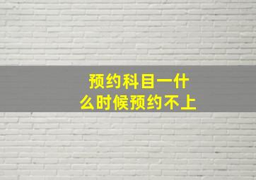 预约科目一什么时候预约不上