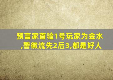 预言家首验1号玩家为金水,警徽流先2后3,都是好人